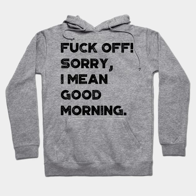 Fuck Off Sorry I Mean Good Morning Funny Hoodie by truffela